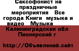 Саксофонист на праздничные мероприятия - Все города Книги, музыка и видео » Музыка, CD   . Калининградская обл.,Пионерский г.